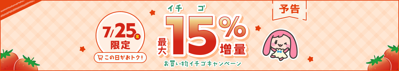 【予告】7月25日（金）限定☆最大15％増量！お買い物イチゴキャンペーン
