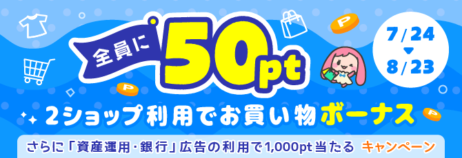 【全員に50pt】2ショップ利用でお買い物ボーナス。さらに「資産運用・銀行」広告の利用で1,000pt当たるキャンペーン