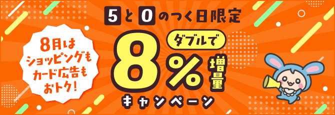 【5と0のつく日限定】8月はショッピングもカード広告もおトク!ダブルで8%増量キャンペーン